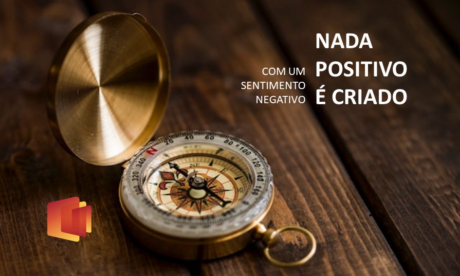 Resultados positivos não podem ser criados a partir de sentimentos negativos.